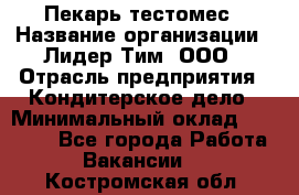 Пекарь-тестомес › Название организации ­ Лидер Тим, ООО › Отрасль предприятия ­ Кондитерское дело › Минимальный оклад ­ 25 000 - Все города Работа » Вакансии   . Костромская обл.